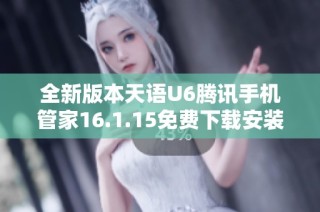 全新版本天语U6腾讯手机管家16.1.15免费下载安装指南