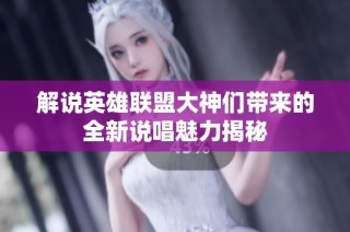 解说英雄联盟大神们带来的全新说唱魅力揭秘