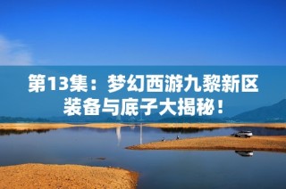 第13集：梦幻西游九黎新区装备与底子大揭秘！