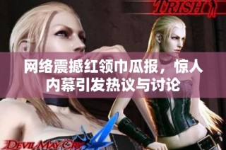 网络震撼红领巾瓜报，惊人内幕引发热议与讨论