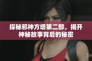 探秘邪神方塔第二部，揭开神秘故事背后的秘密