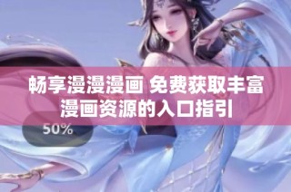 畅享漫漫漫画 免费获取丰富漫画资源的入口指引