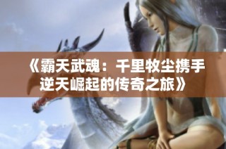 《霸天武魂：千里牧尘携手逆天崛起的传奇之旅》