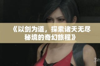 《以剑为道，探索诸天无尽秘境的奇幻旅程》
