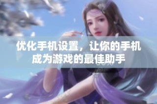 优化手机设置，让你的手机成为游戏的最佳助手