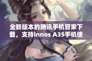全新版本的腾讯手机管家下载，支持innos A35手机使用