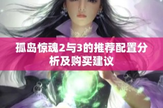孤岛惊魂2与3的推荐配置分析及购买建议