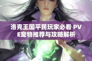 洛克王国平民玩家必看 PVE宠物推荐与攻略解析