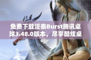 免费下载泛泰Burst腾讯桌球3.48.0版本，尽享酷炫桌球体验