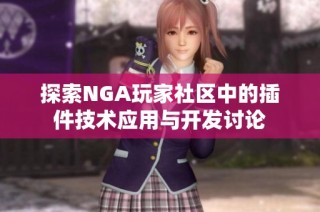 探索NGA玩家社区中的插件技术应用与开发讨论