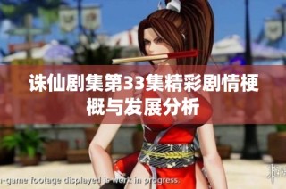 诛仙剧集第33集精彩剧情梗概与发展分析