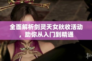 全面解析剑灵天女秋收活动，助你从入门到精通