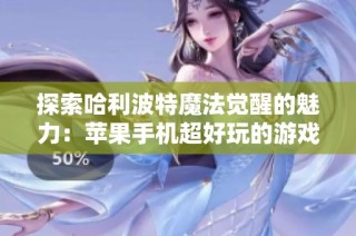探索哈利波特魔法觉醒的魅力：苹果手机超好玩的游戏指南