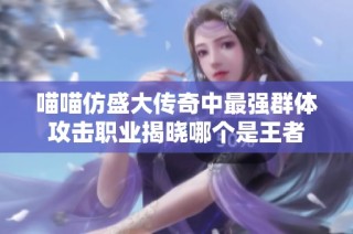 喵喵仿盛大传奇中最强群体攻击职业揭晓哪个是王者