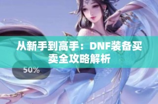 从新手到高手：DNF装备买卖全攻略解析