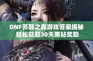 DNF苏醒之森游戏答案揭秘 轻松获取30天黑钻奖励