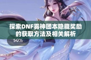 探索DNF雾神团本隐藏奖励的获取方法及相关解析