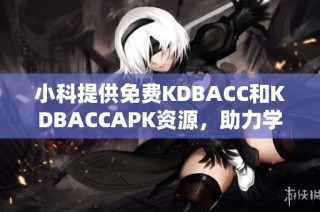 小科提供免费KDBACC和KDBACCAPK资源，助力学习与应用