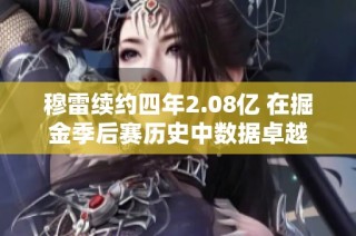 穆雷续约四年2.08亿 在掘金季后赛历史中数据卓越