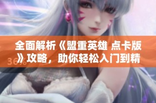 全面解析《盟重英雄 点卡版》攻略，助你轻松入门到精通！