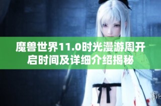 魔兽世界11.0时光漫游周开启时间及详细介绍揭秘