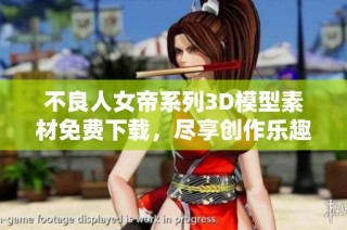 不良人女帝系列3D模型素材免费下载，尽享创作乐趣与视觉盛宴