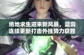 绝地求生迎来新风暴，蓝洞连续更新打击外挂势力获胜