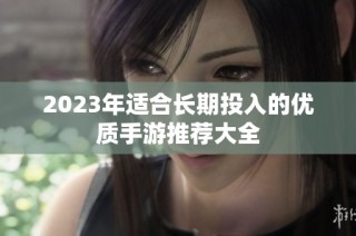 2023年适合长期投入的优质手游推荐大全