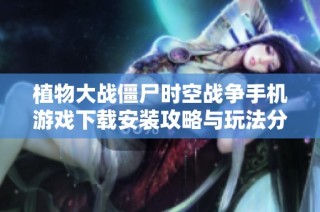 植物大战僵尸时空战争手机游戏下载安装攻略与玩法分享