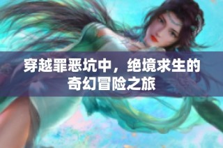 穿越罪恶坑中，绝境求生的奇幻冒险之旅