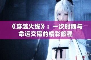 《穿越火线》：一次时间与命运交错的精彩旅程