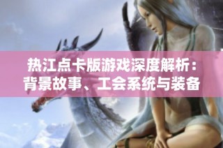 热江点卡版游戏深度解析：背景故事、工会系统与装备强化全揭秘