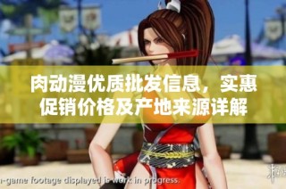 肉动漫优质批发信息，实惠促销价格及产地来源详解