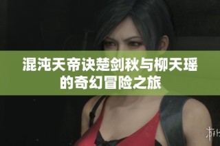 混沌天帝诀楚剑秋与柳天瑶的奇幻冒险之旅