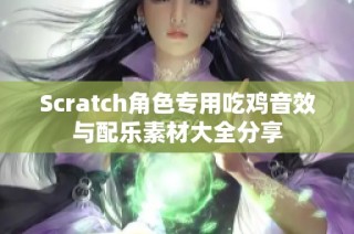 Scratch角色专用吃鸡音效与配乐素材大全分享