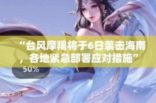 “台风摩羯将于6日袭击海南，各地紧急部署应对措施”