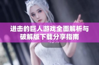 进击的巨人游戏全面解析与破解版下载分享指南