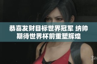 恭喜发财目标世界冠军 纳帅期待世界杯前重塑辉煌