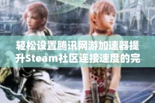 轻松设置腾讯网游加速器提升Steam社区连接速度的完整指南