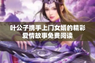 叶公子携手上门女婿的精彩爱情故事免费阅读