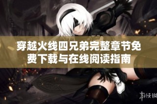穿越火线四兄弟完整章节免费下载与在线阅读指南