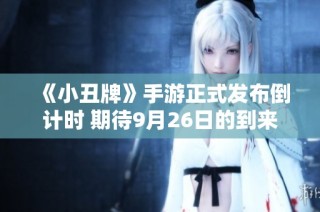 《小丑牌》手游正式发布倒计时 期待9月26日的到来