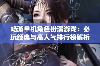 畅游单机角色扮演游戏：必玩经典与高人气排行榜解析