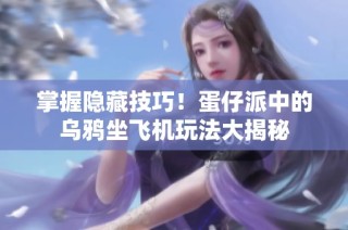 掌握隐藏技巧！蛋仔派中的乌鸦坐飞机玩法大揭秘