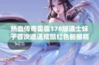 热血传奇雷霆178版道士妹子首次遭遇炫酷红色骷髅精灵