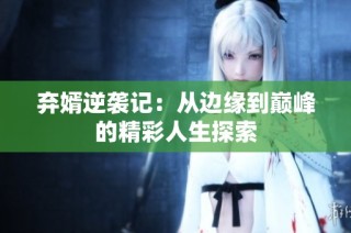 弃婿逆袭记：从边缘到巅峰的精彩人生探索