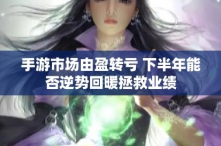 手游市场由盈转亏 下半年能否逆势回暖拯救业绩