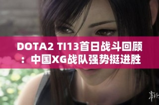 DOTA2 TI13首日战斗回顾：中国XG战队强势挺进胜者组
