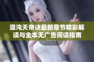 混沌天帝诀最新章节精彩解读与全本无广告阅读指南