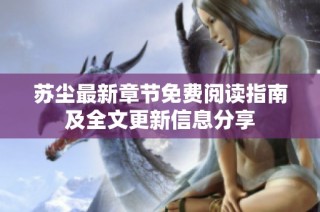 苏尘最新章节免费阅读指南及全文更新信息分享